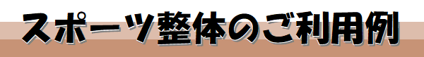 スポーツ整体のご利用例