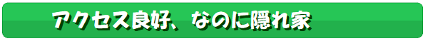 アクセス良好,なのに隠れ家