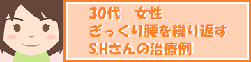 30代,女性,繰り返すぎっくり腰でお悩みだった,S.Hさんの治療例ページへのリンクバナーです