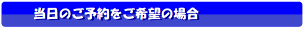 当日のご予約をご希望の場合