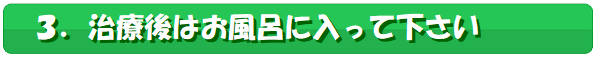 サブタイトル3,治療後はお風呂に入って下さい
