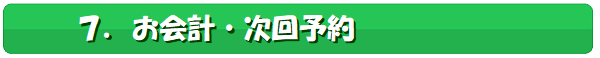 7,お会計,次回予約