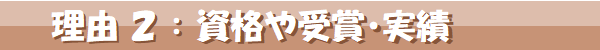 理由2,資格や受賞,実績