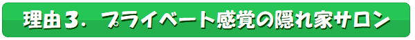 理由3,プライベート感覚の隠れ家サロン