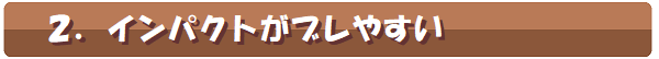 2.インパクトがズレやすい